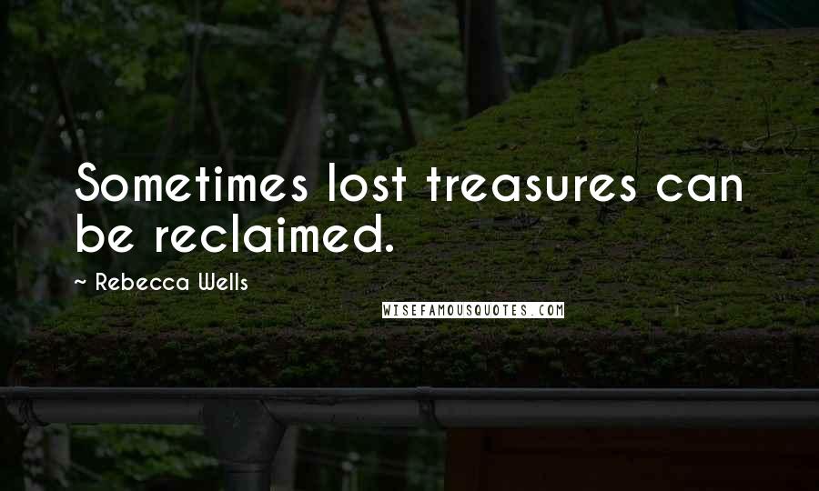 Rebecca Wells Quotes: Sometimes lost treasures can be reclaimed.