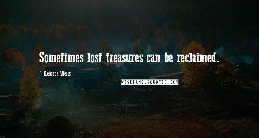 Rebecca Wells Quotes: Sometimes lost treasures can be reclaimed.