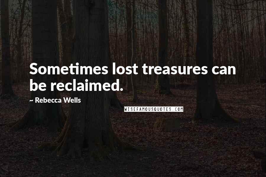 Rebecca Wells Quotes: Sometimes lost treasures can be reclaimed.