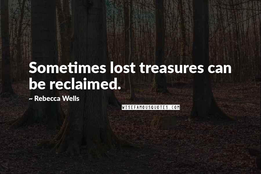 Rebecca Wells Quotes: Sometimes lost treasures can be reclaimed.