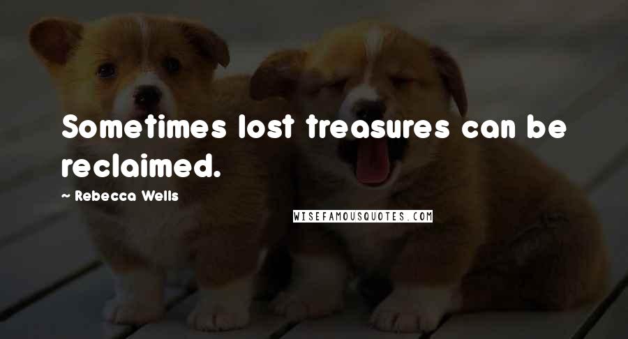 Rebecca Wells Quotes: Sometimes lost treasures can be reclaimed.