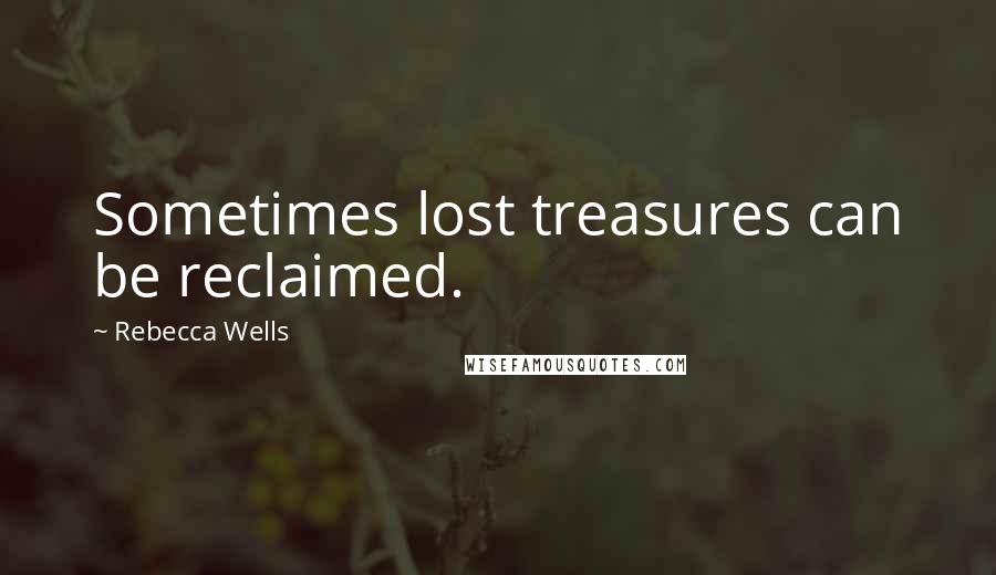 Rebecca Wells Quotes: Sometimes lost treasures can be reclaimed.