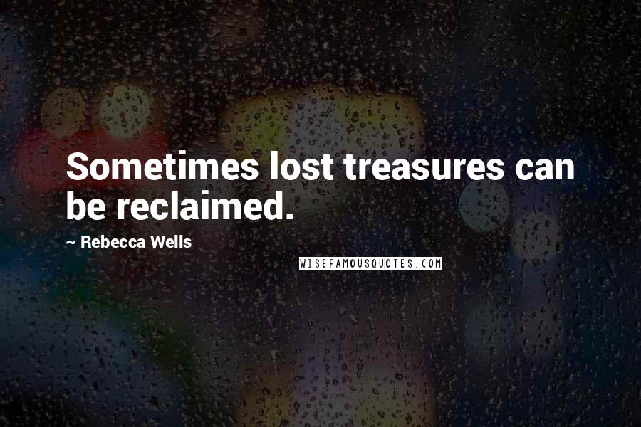 Rebecca Wells Quotes: Sometimes lost treasures can be reclaimed.