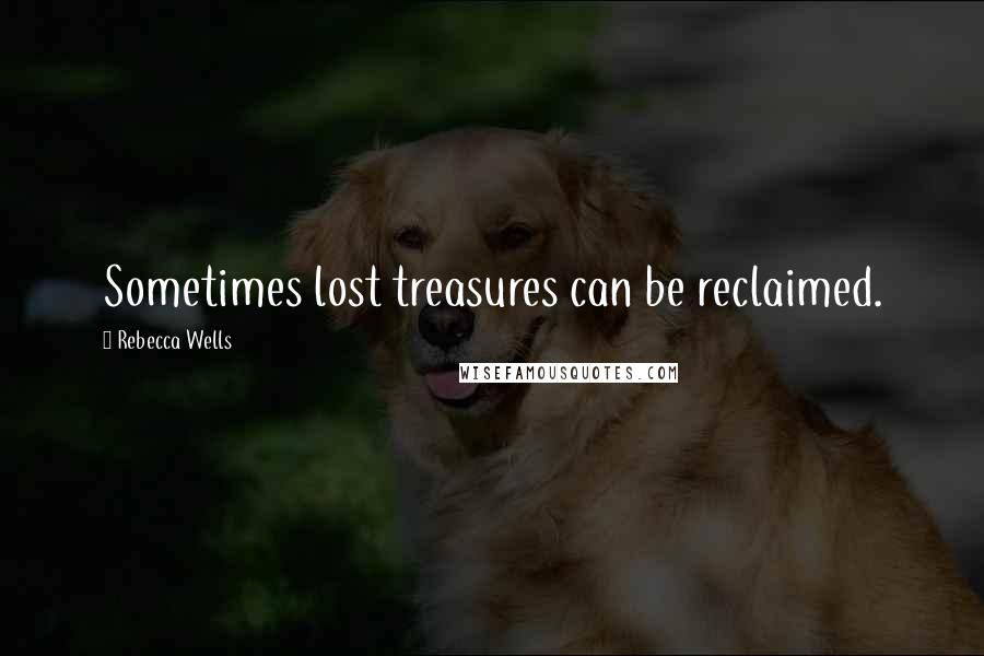 Rebecca Wells Quotes: Sometimes lost treasures can be reclaimed.