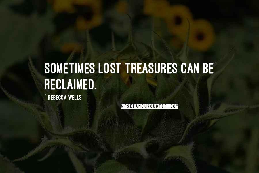 Rebecca Wells Quotes: Sometimes lost treasures can be reclaimed.