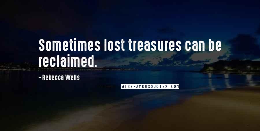 Rebecca Wells Quotes: Sometimes lost treasures can be reclaimed.