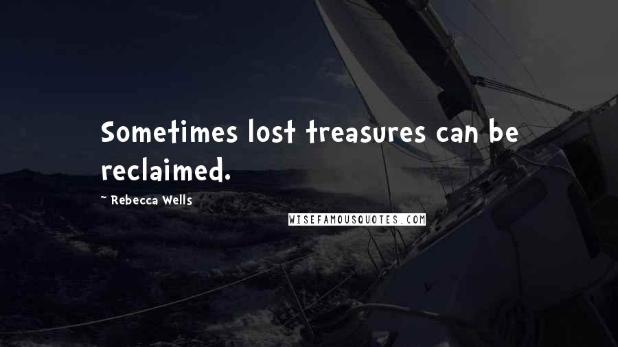 Rebecca Wells Quotes: Sometimes lost treasures can be reclaimed.