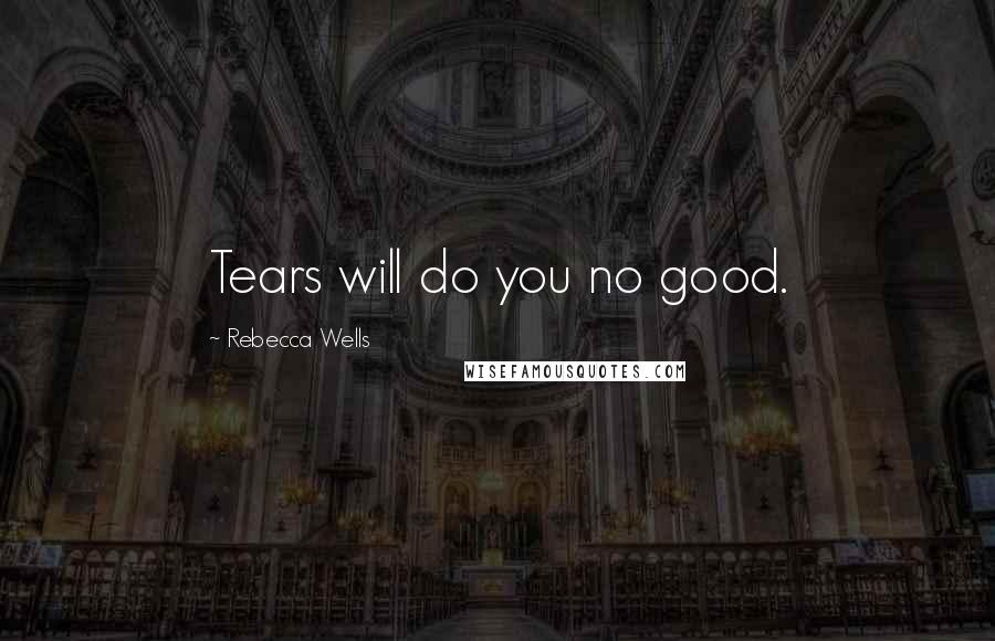 Rebecca Wells Quotes: Tears will do you no good.