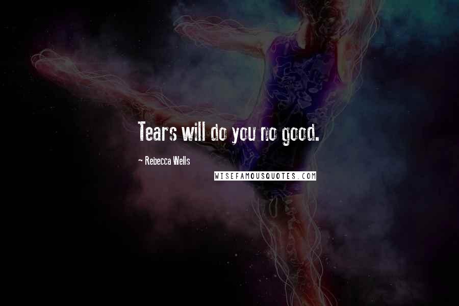 Rebecca Wells Quotes: Tears will do you no good.