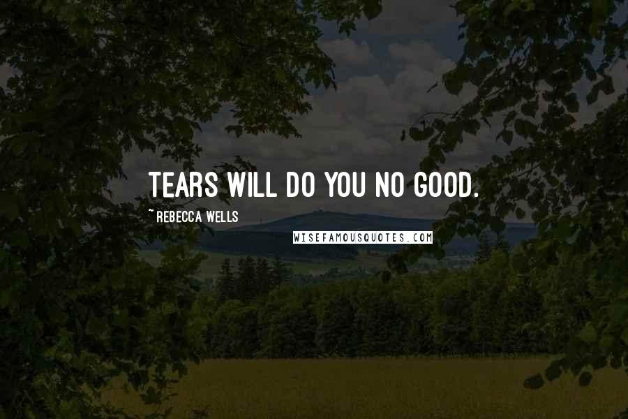 Rebecca Wells Quotes: Tears will do you no good.