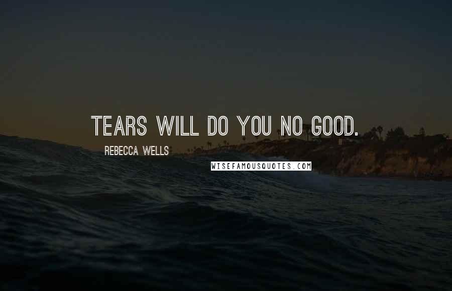 Rebecca Wells Quotes: Tears will do you no good.