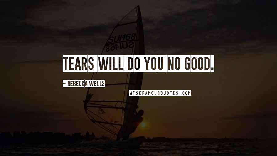 Rebecca Wells Quotes: Tears will do you no good.