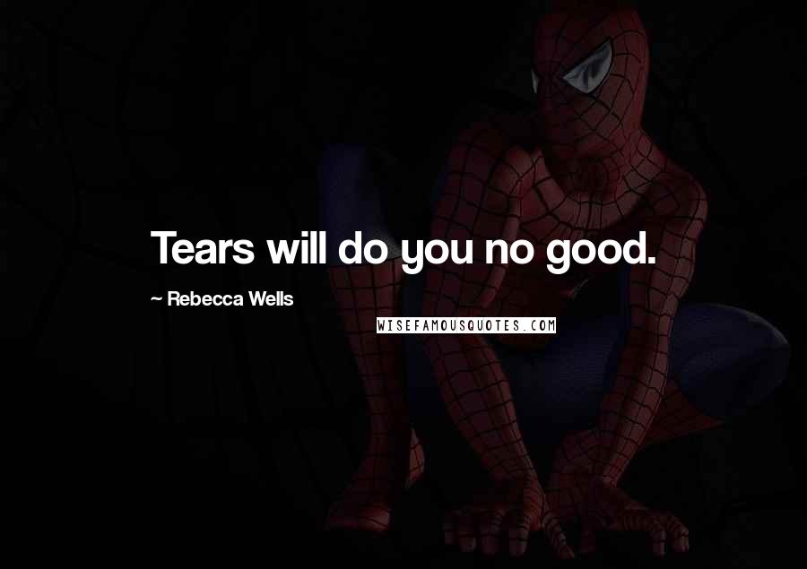 Rebecca Wells Quotes: Tears will do you no good.