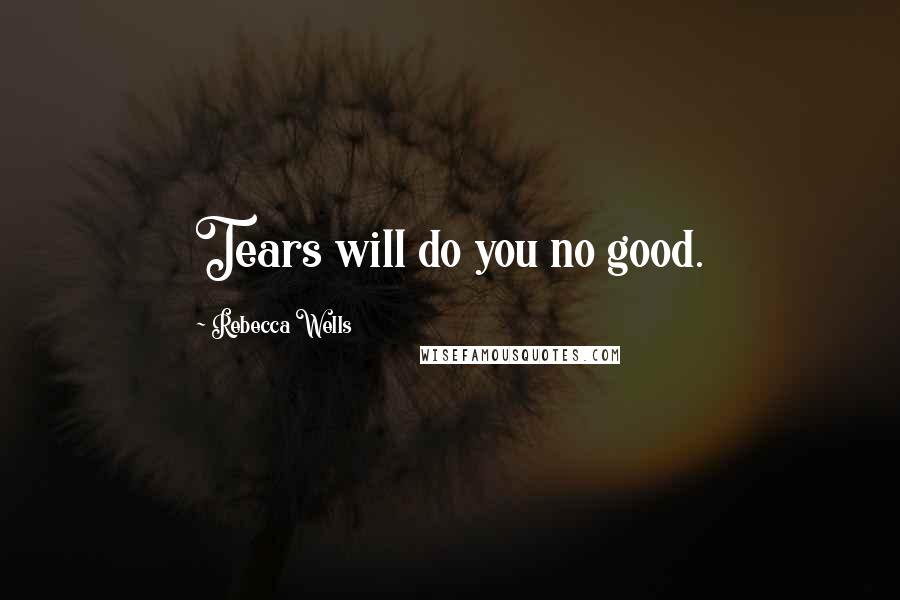 Rebecca Wells Quotes: Tears will do you no good.