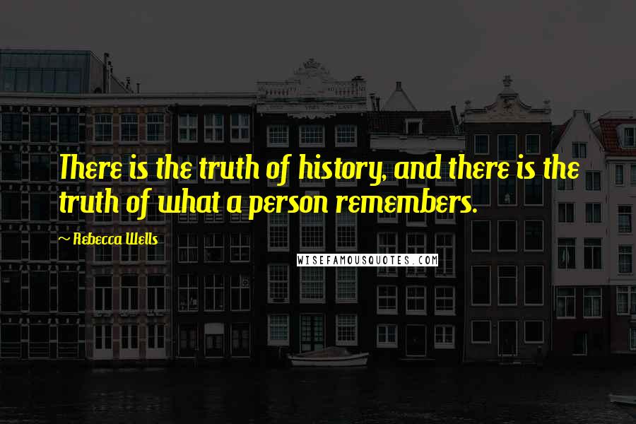 Rebecca Wells Quotes: There is the truth of history, and there is the truth of what a person remembers.