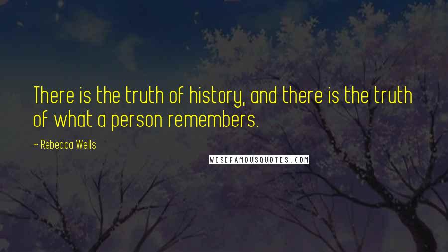 Rebecca Wells Quotes: There is the truth of history, and there is the truth of what a person remembers.