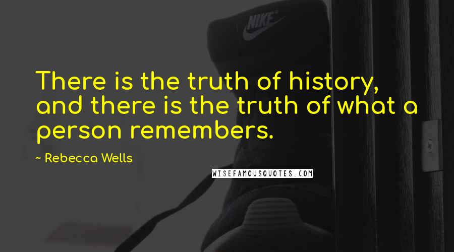 Rebecca Wells Quotes: There is the truth of history, and there is the truth of what a person remembers.