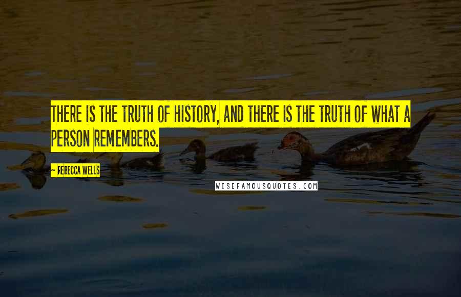 Rebecca Wells Quotes: There is the truth of history, and there is the truth of what a person remembers.