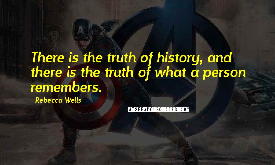 Rebecca Wells Quotes: There is the truth of history, and there is the truth of what a person remembers.