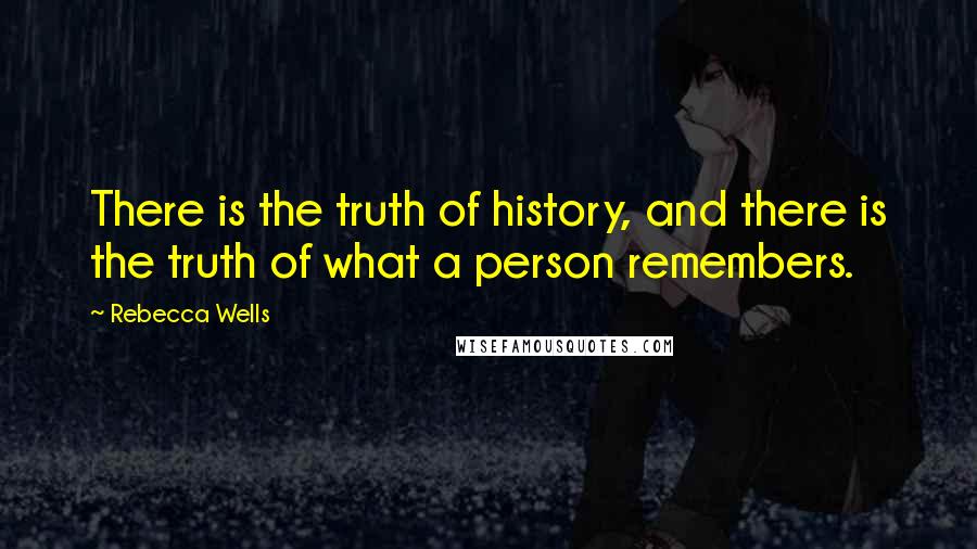 Rebecca Wells Quotes: There is the truth of history, and there is the truth of what a person remembers.