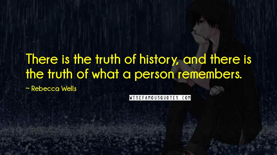 Rebecca Wells Quotes: There is the truth of history, and there is the truth of what a person remembers.