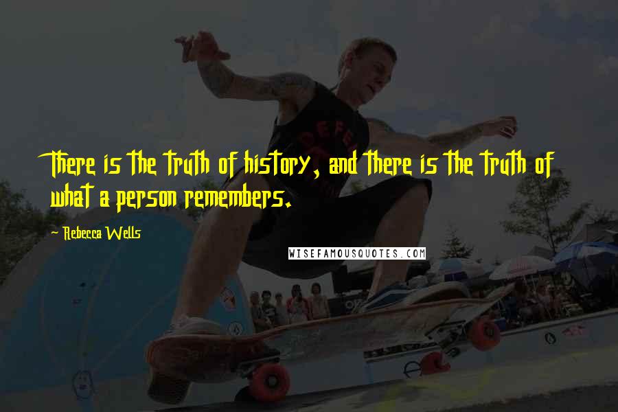 Rebecca Wells Quotes: There is the truth of history, and there is the truth of what a person remembers.