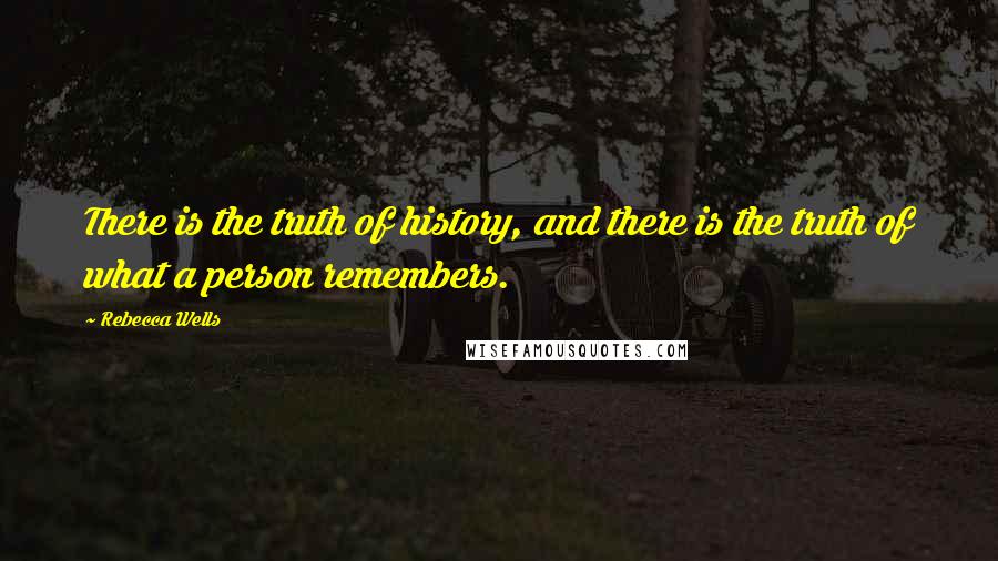 Rebecca Wells Quotes: There is the truth of history, and there is the truth of what a person remembers.