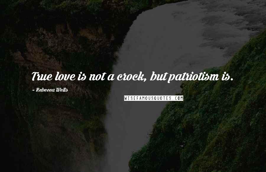 Rebecca Wells Quotes: True love is not a crock, but patriotism is.