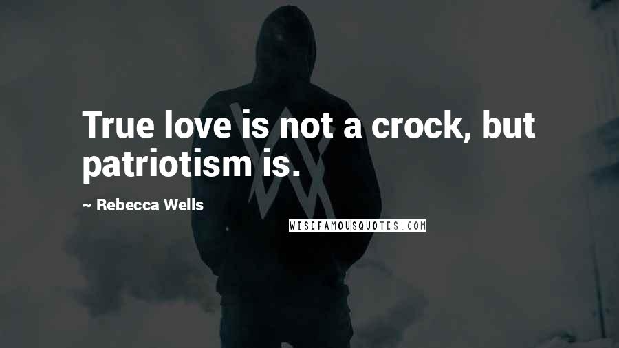 Rebecca Wells Quotes: True love is not a crock, but patriotism is.