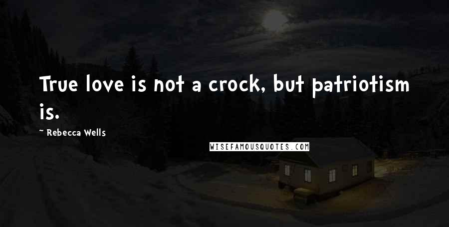 Rebecca Wells Quotes: True love is not a crock, but patriotism is.