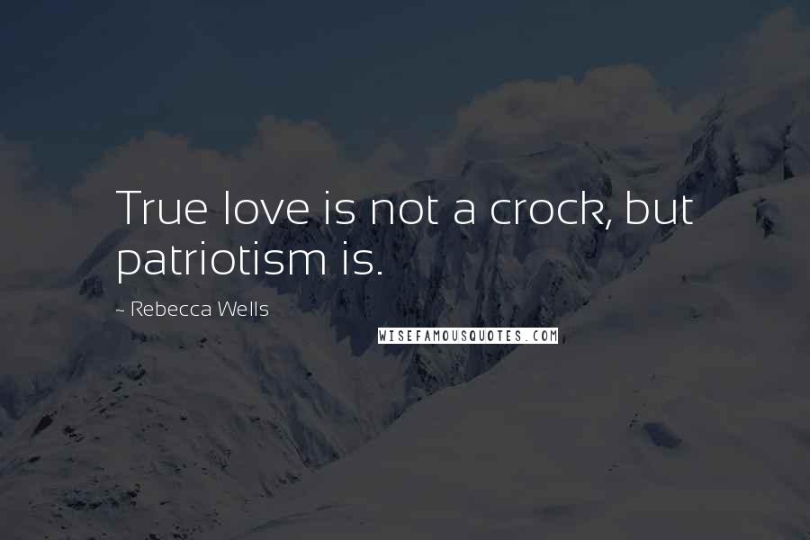 Rebecca Wells Quotes: True love is not a crock, but patriotism is.