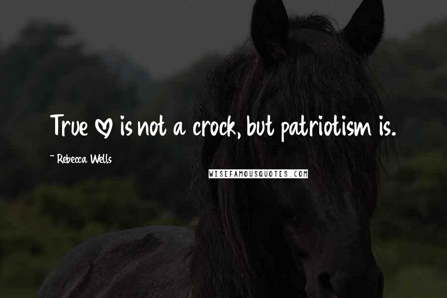 Rebecca Wells Quotes: True love is not a crock, but patriotism is.