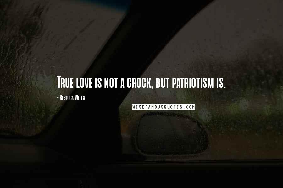 Rebecca Wells Quotes: True love is not a crock, but patriotism is.