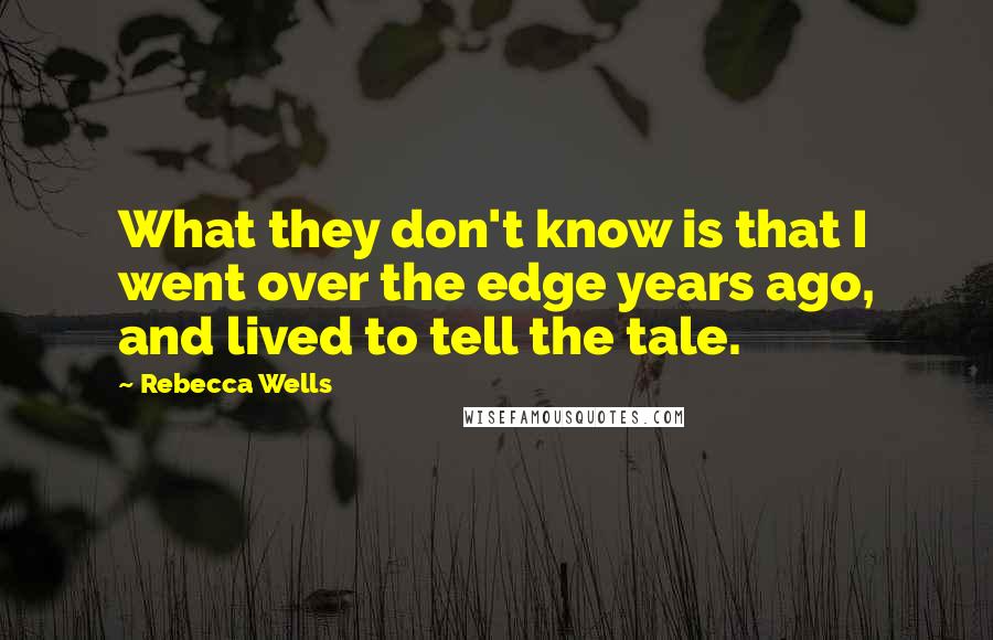 Rebecca Wells Quotes: What they don't know is that I went over the edge years ago, and lived to tell the tale.