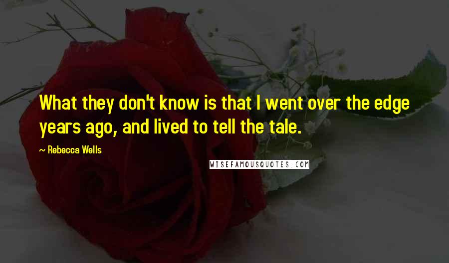 Rebecca Wells Quotes: What they don't know is that I went over the edge years ago, and lived to tell the tale.