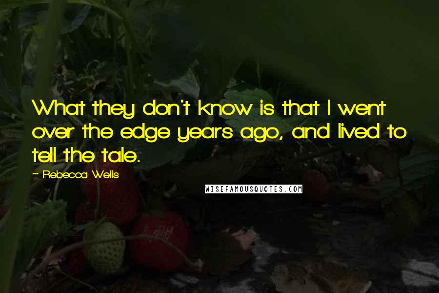 Rebecca Wells Quotes: What they don't know is that I went over the edge years ago, and lived to tell the tale.