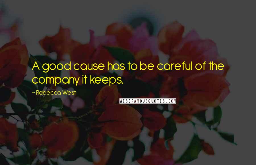 Rebecca West Quotes: A good cause has to be careful of the company it keeps.