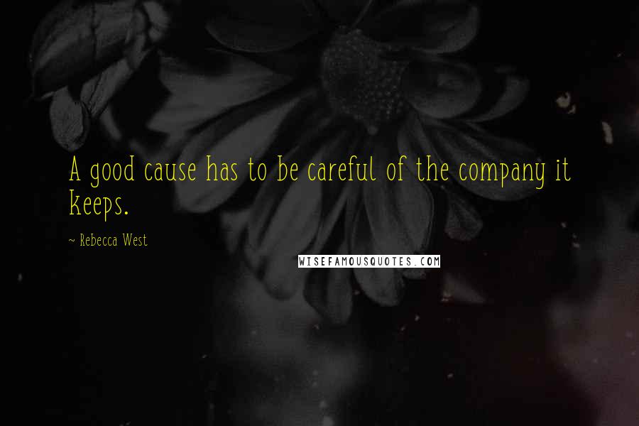 Rebecca West Quotes: A good cause has to be careful of the company it keeps.