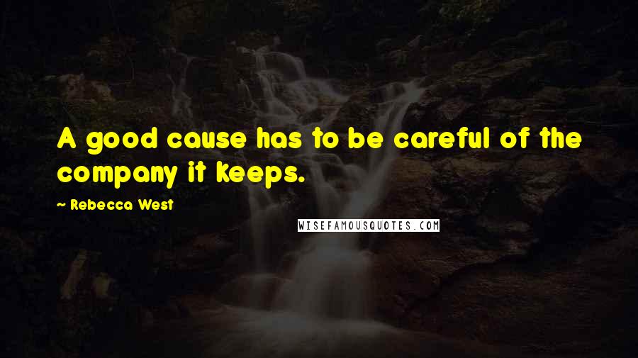 Rebecca West Quotes: A good cause has to be careful of the company it keeps.