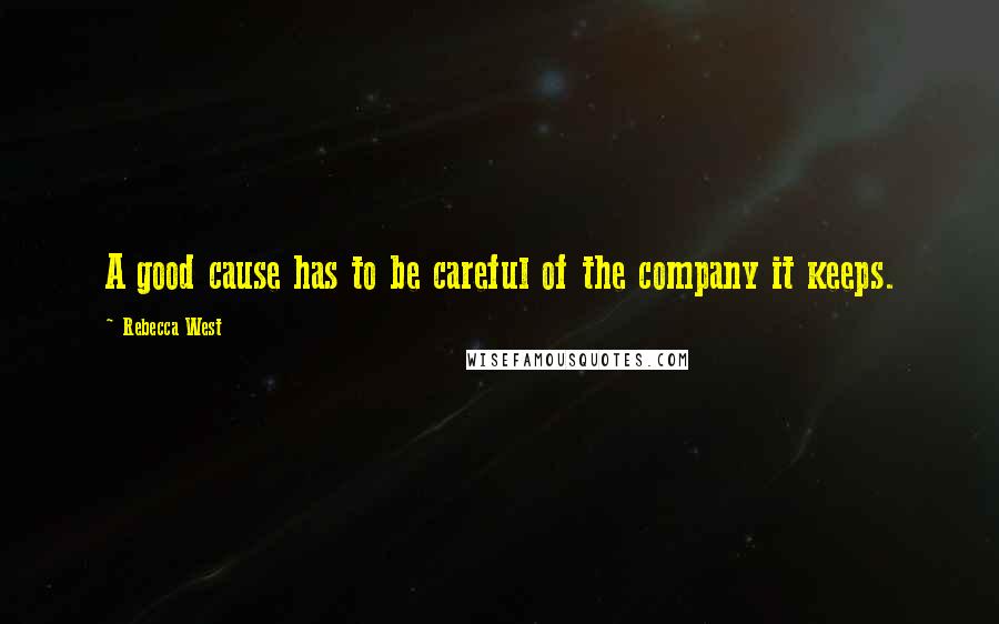 Rebecca West Quotes: A good cause has to be careful of the company it keeps.