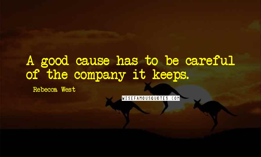 Rebecca West Quotes: A good cause has to be careful of the company it keeps.