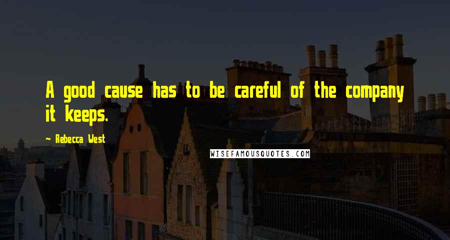 Rebecca West Quotes: A good cause has to be careful of the company it keeps.