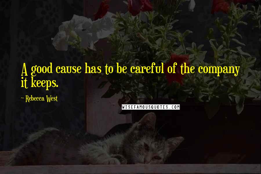 Rebecca West Quotes: A good cause has to be careful of the company it keeps.