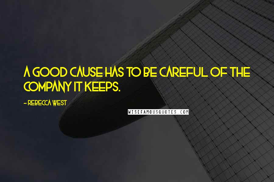 Rebecca West Quotes: A good cause has to be careful of the company it keeps.