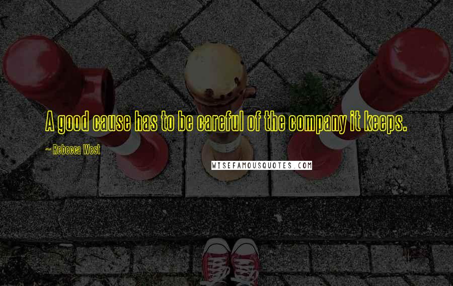 Rebecca West Quotes: A good cause has to be careful of the company it keeps.