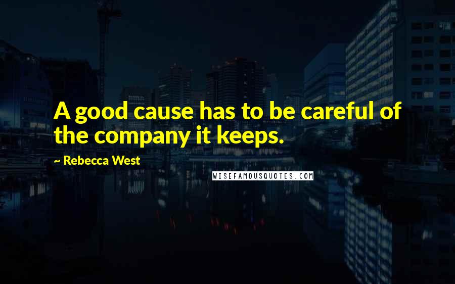 Rebecca West Quotes: A good cause has to be careful of the company it keeps.