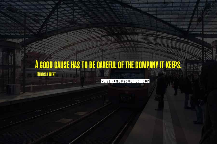 Rebecca West Quotes: A good cause has to be careful of the company it keeps.