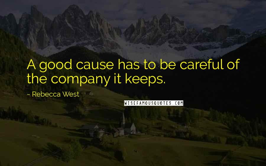 Rebecca West Quotes: A good cause has to be careful of the company it keeps.