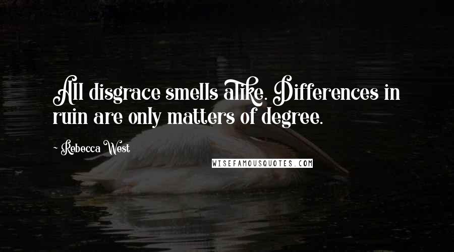 Rebecca West Quotes: All disgrace smells alike. Differences in ruin are only matters of degree.