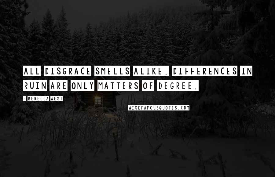 Rebecca West Quotes: All disgrace smells alike. Differences in ruin are only matters of degree.